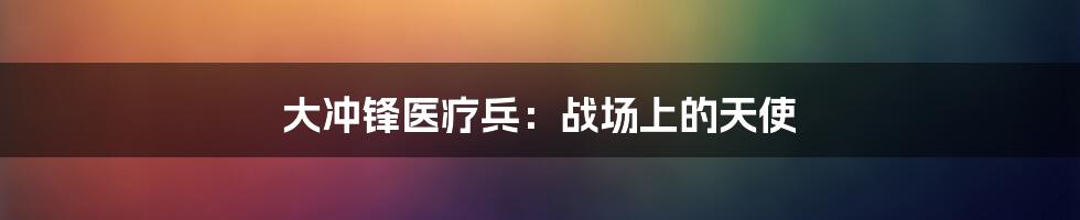 大冲锋医疗兵:战场上的天使