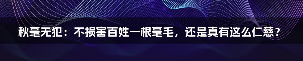 秋毫无犯：不损害百姓一根毫毛，还是真有这么仁慈？