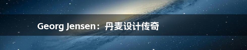 Georg Jensen：丹麦设计传奇