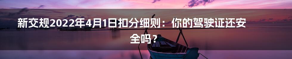 新交规2022年4月1日扣分细则:你的驾驶证还安全吗?