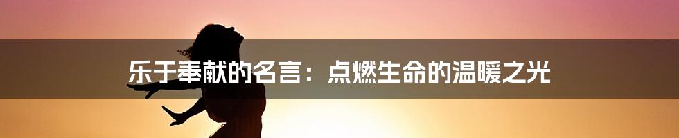 乐于奉献的名言:点燃生命的温暖之光
