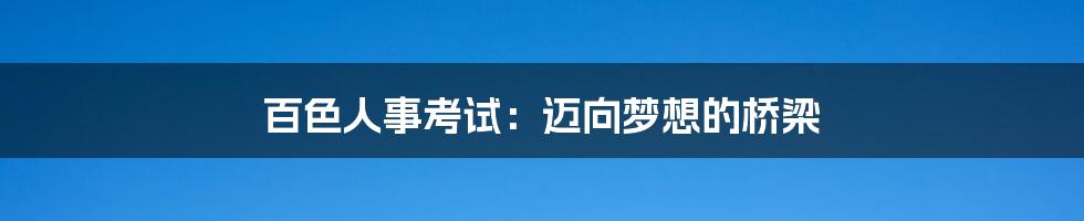 百色人事考试:迈向梦想的桥梁