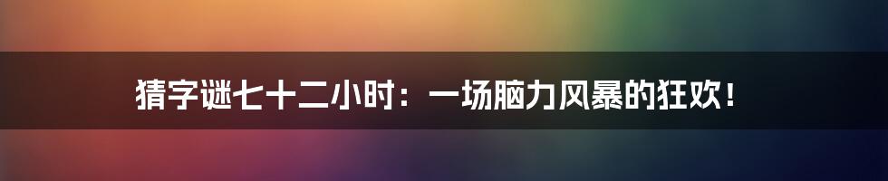猜字谜七十二小时:一场脑力风暴的狂欢!