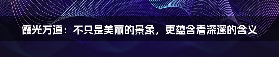 霞光万道:不只是美丽的景象,更蕴含着深邃的含义