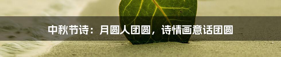 中秋节诗:月圆人团圆,诗情画意话团圆