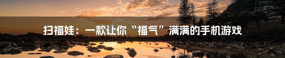 扫福娃:一款让你“福气”满满的手机游戏