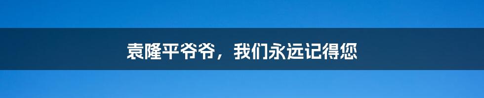 袁隆平爷爷,我们永远记得您