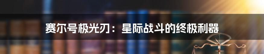 赛尔号极光刃:星际战斗的终极利器