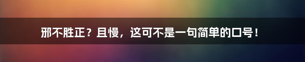 邪不胜正?且慢,这可不是一句简单的口号!