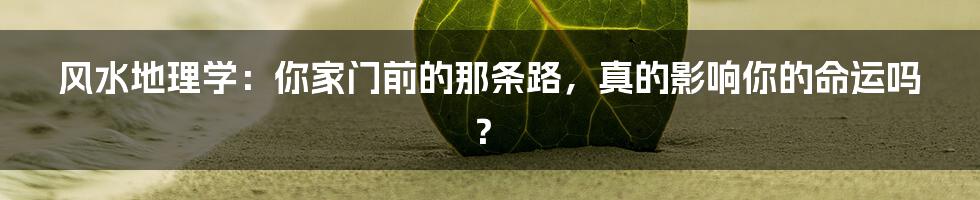 风水地理学:你家门前的那条路,真的影响你的命运吗?