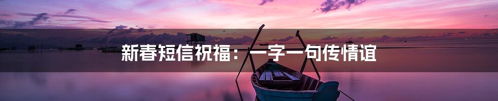新春短信祝福:一字一句传情谊