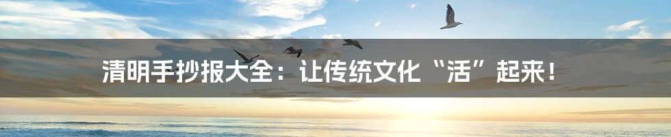 清明手抄报大全:让传统文化“活”起来!