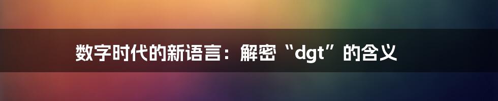 数字时代的新语言：解密“dgt”的含义