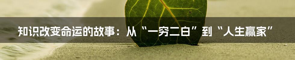 知识改变命运的故事:从“一穷二白”到“人生赢家”