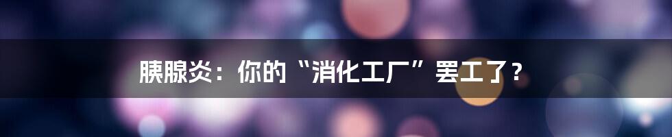 胰腺炎：你的“消化工厂”罢工了？