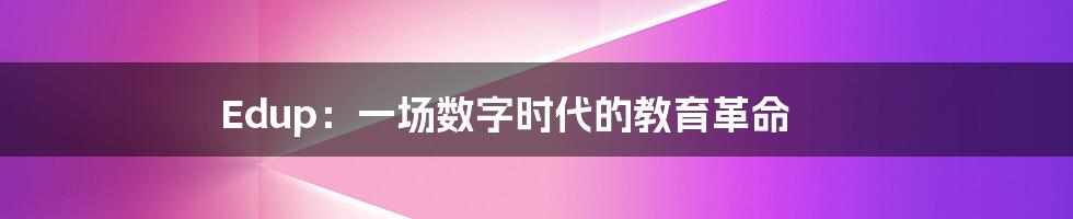 Edup：一场数字时代的教育革命