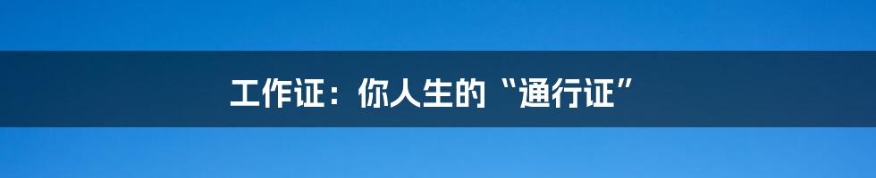 工作证:你人生的“通行证”