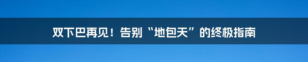 双下巴再见！告别“地包天”的终极指南