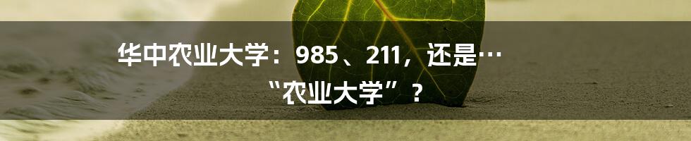 华中农业大学:985、211,还是… “农业大学”?