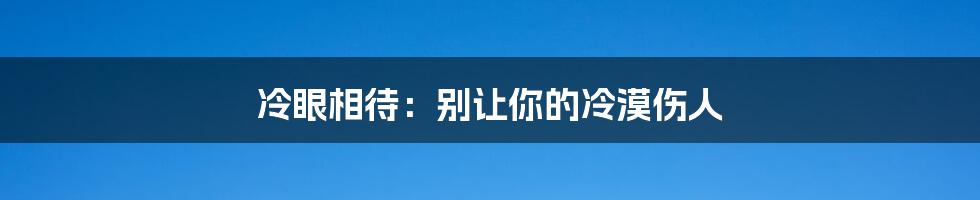 冷眼相待:别让你的冷漠伤人