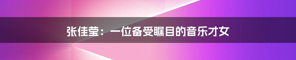 张佳莹：一位备受瞩目的音乐才女