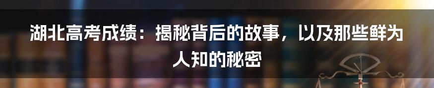 湖北高考成绩：揭秘背后的故事，以及那些鲜为人知的秘密