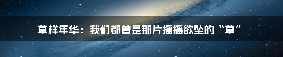 草样年华：我们都曾是那片摇摇欲坠的“草”
