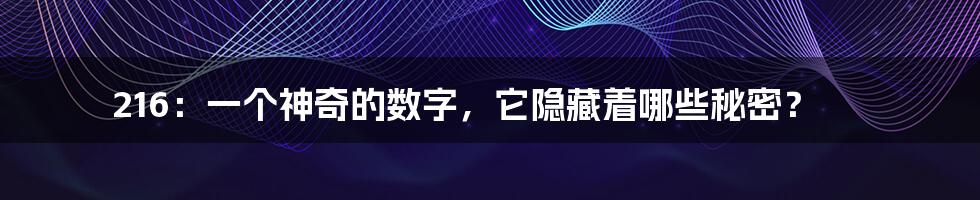 216:一个神奇的数字,它隐藏着哪些秘密?