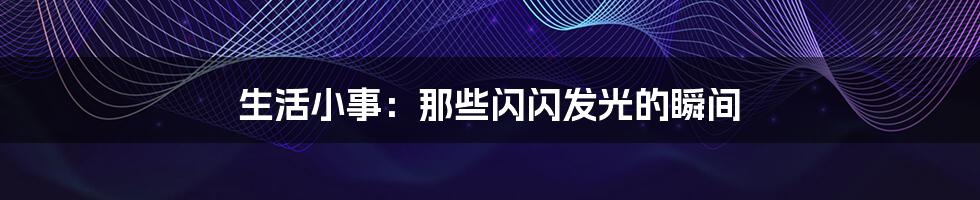 生活小事:那些闪闪发光的瞬间