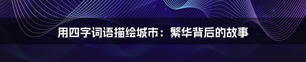 用四字词语描绘城市:繁华背后的故事