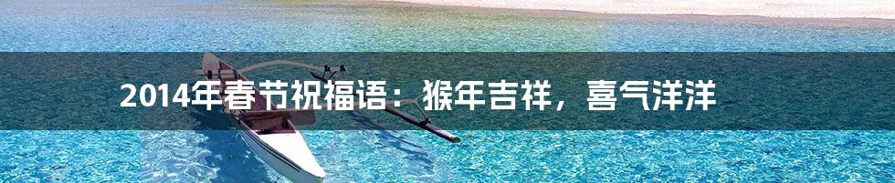 2014年春节祝福语：猴年吉祥，喜气洋洋