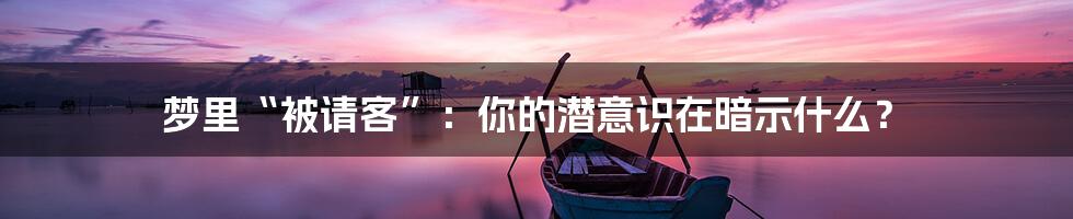 梦里“被请客”：你的潜意识在暗示什么？