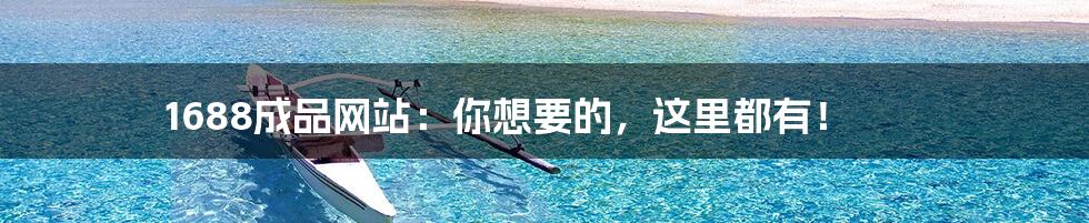 1688成品网站：你想要的，这里都有！