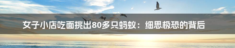 女子小店吃面挑出80多只蚂蚁:细思极恐的背后