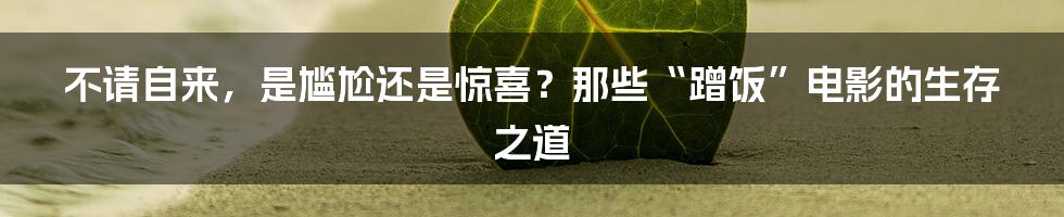 不请自来，是尴尬还是惊喜？那些“蹭饭”电影的生存之道