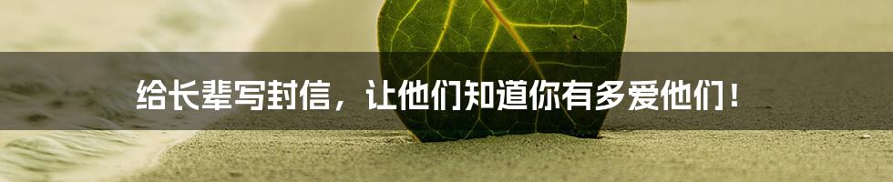 给长辈写封信，让他们知道你有多爱他们！