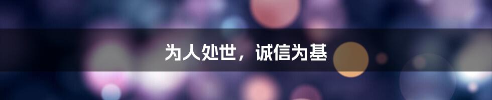 为人处世，诚信为基