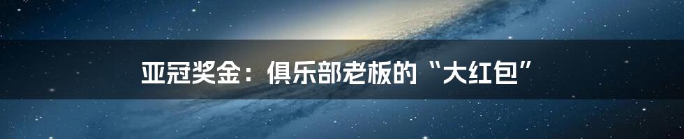 亚冠奖金：俱乐部老板的“大红包”