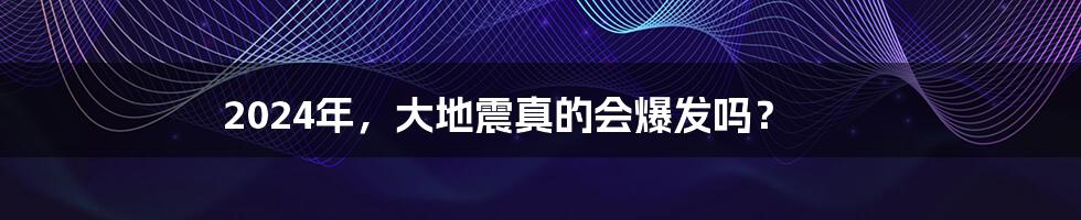 2024年,大地震真的会爆发吗?