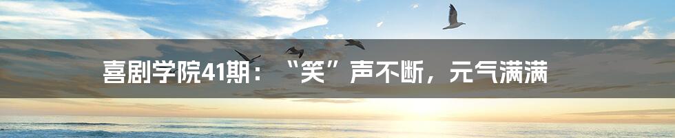 喜剧学院41期:“笑”声不断,元气满满
