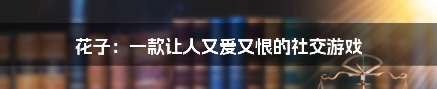 花子:一款让人又爱又恨的社交游戏
