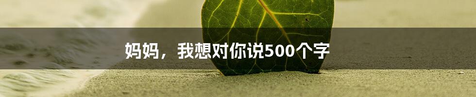 妈妈,我想对你说500个字