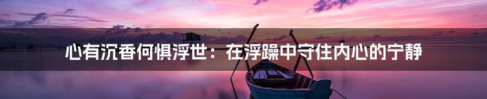 心有沉香何惧浮世：在浮躁中守住内心的宁静