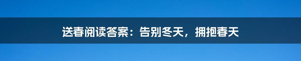 送春阅读答案:告别冬天,拥抱春天