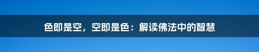 色即是空,空即是色:解读佛法中的智慧