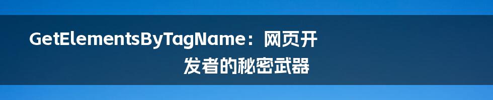 GetElementsByTagName:网页开发者的秘密武器