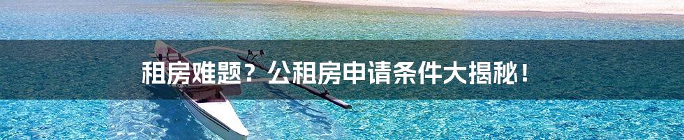 租房难题?公租房申请条件大揭秘!