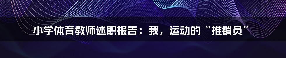 小学体育教师述职报告:我,运动的“推销员”
