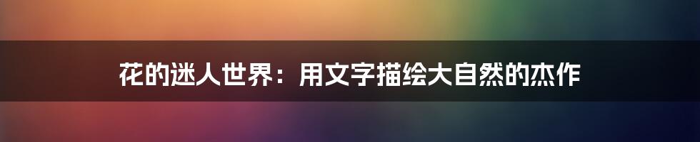 花的迷人世界:用文字描绘大自然的杰作