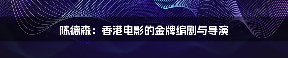 陈德森:香港电影的金牌编剧与导演